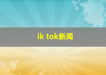 ik tok新闻